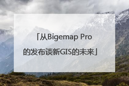 从Bigemap Pro的发布谈新GIS的未来