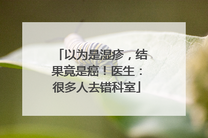 以为是湿疹，结果竟是癌！医生：很多人去错科室