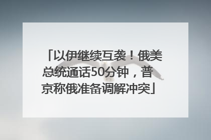 以伊继续互袭！俄美总统通话50分钟，普京称俄准备调解冲突