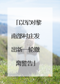 以军对黎南部村庄发出新一轮撤离警告