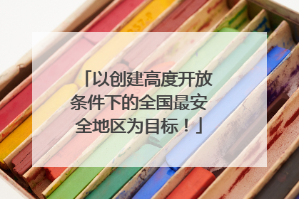 以创建高度开放条件下的全国最安全地区为目标！