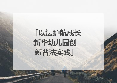 以法护航成长 新华幼儿园创新普法实践