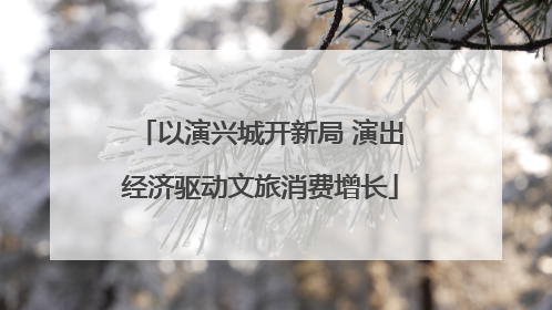 以演兴城开新局 演出经济驱动文旅消费增长