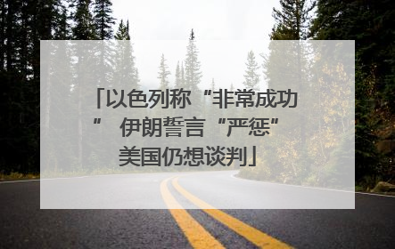 以色列称“非常成功” 伊朗誓言“严惩” 美国仍想谈判