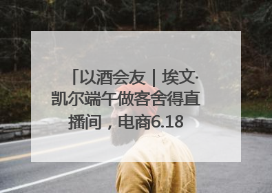 以酒会友｜埃文·凯尔端午做客舍得直播间，电商6.18大促拉开大幕