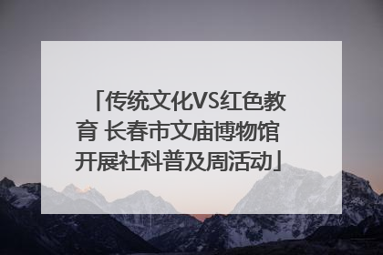 传统文化VS红色教育 长春市文庙博物馆开展社科普及周活动