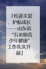 传递关爱、护航成长——山东省“五老助青少年健康”工作扎实开展