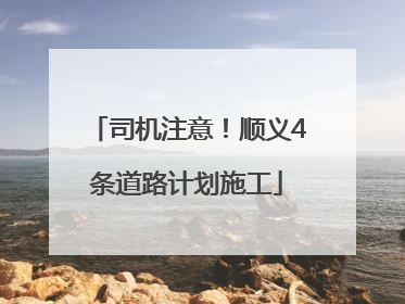 司机注意！顺义4条道路计划施工