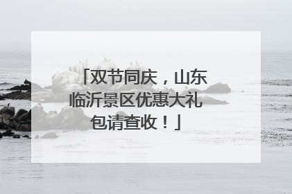 双节同庆，山东临沂景区优惠大礼包请查收！