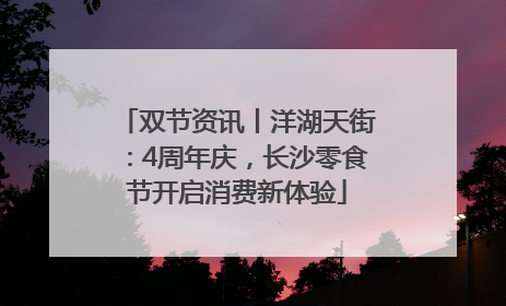 双节资讯丨洋湖天街：4周年庆，长沙零食节开启消费新体验