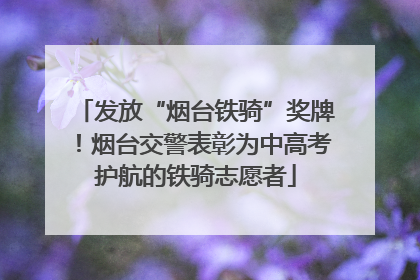发放“烟台铁骑”奖牌！烟台交警表彰为中高考护航的铁骑志愿者