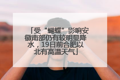 受“蝴蝶”影响安徽南部仍有较明显降水，19日前合肥以北有高温天气