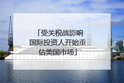 受关税战影响 国际投资人开始重估美国市场