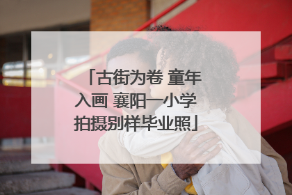 古街为卷 童年入画 襄阳一小学拍摄别样毕业照