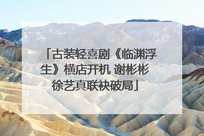古装轻喜剧《临渊浮生》横店开机 谢彬彬徐艺真联袂破局
