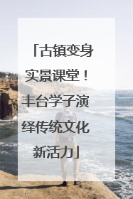古镇变身实景课堂！丰台学子演绎传统文化新活力