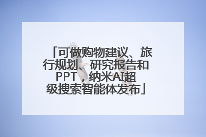 可做购物建议、旅行规划、研究报告和PPT，纳米AI超级搜索智能体发布