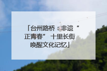 台州路桥：非遗“正青春” 十里长街唤醒文化记忆