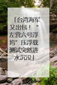台湾海军又出包！“左营六号浮坞”压浮载测试突然进水沉没