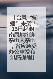 台风“蝴蝶”来袭！13日起湘南局地将迎暴雨大暴雨，省应急委办公室发布汛情提醒