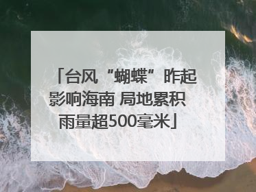 台风“蝴蝶”昨起影响海南 局地累积雨量超500毫米