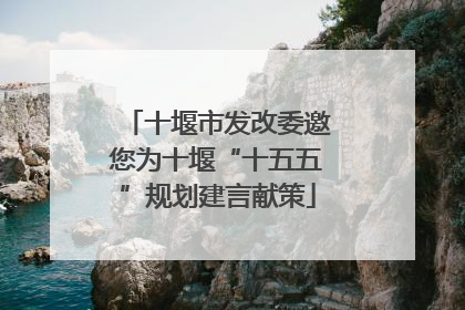 十堰市发改委邀您为十堰“十五五”规划建言献策
