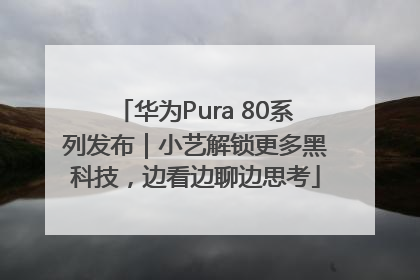 华为Pura 80系列发布｜小艺解锁更多黑科技，边看边聊边思考