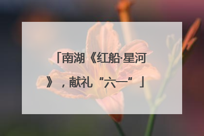 南湖《红船·星河》，献礼“六一”