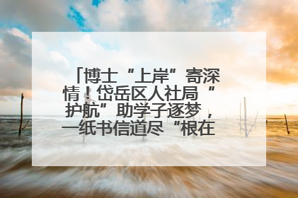 博士“上岸”寄深情！岱岳区人社局“护航”助学子逐梦，一纸书信道尽“根在岱岳”的眷恋