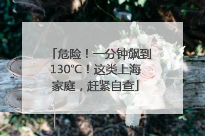 危险！一分钟飙到130℃！这类上海家庭，赶紧自查