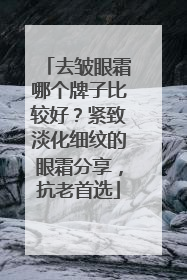 去皱眼霜哪个牌子比较好？紧致淡化细纹的眼霜分享，抗老首选