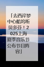 去西岸梦中心船坞听贝多芬！2025上海夏季音乐节公布节目阵容