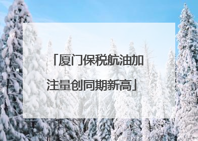 厦门保税航油加注量创同期新高