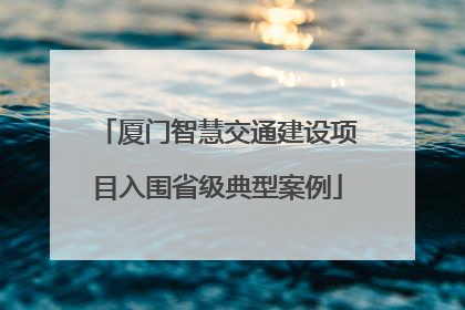 厦门智慧交通建设项目入围省级典型案例