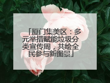 厦门集美区：多元举措赋能垃圾分类宣传周，共绘全民参与新图景