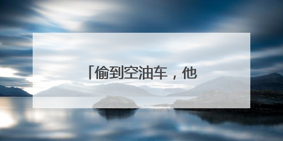 偷到空油车，他们凑不出1分钱