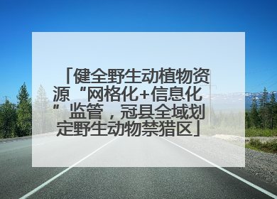 健全野生动植物资源“网格化+信息化”监管，冠县全域划定野生动物禁猎区