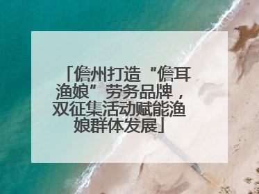 儋州打造“儋耳渔娘”劳务品牌，双征集活动赋能渔娘群体发展