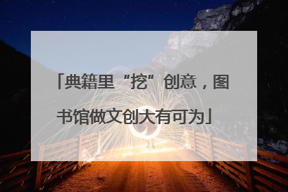 典籍里“挖”创意，图书馆做文创大有可为