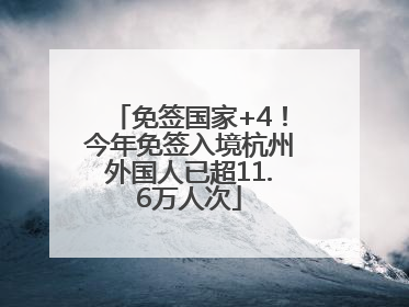 免签国家+4！今年免签入境杭州外国人已超11.6万人次