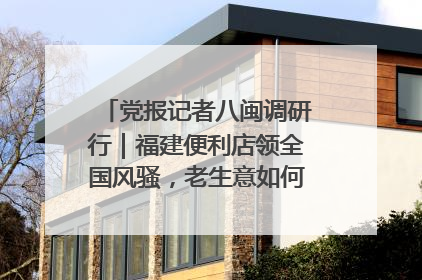 党报记者八闽调研行｜福建便利店领全国风骚，老生意如何玩出新玩法？
