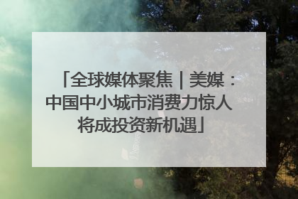 全球媒体聚焦｜美媒：中国中小城市消费力惊人 将成投资新机遇
