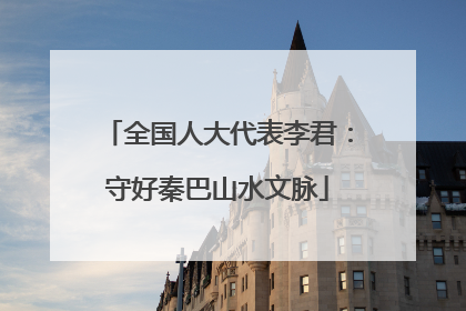 全国人大代表李君：守好秦巴山水文脉
