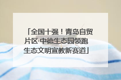 全国十强！青岛自贸片区·中德生态园领跑生态文明宣教新赛道