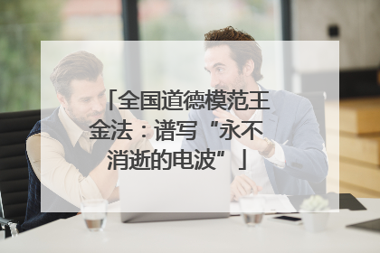全国道德模范王金法：谱写“永不消逝的电波”