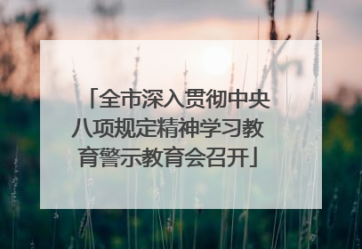 全市深入贯彻中央八项规定精神学习教育警示教育会召开