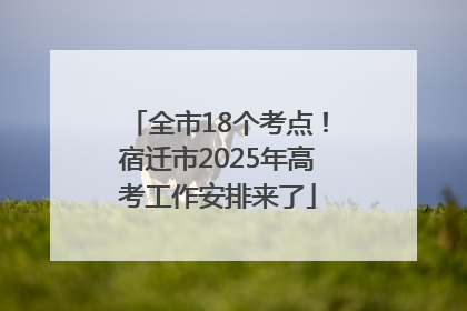 全市18个考点！宿迁市2025年高考工作安排来了