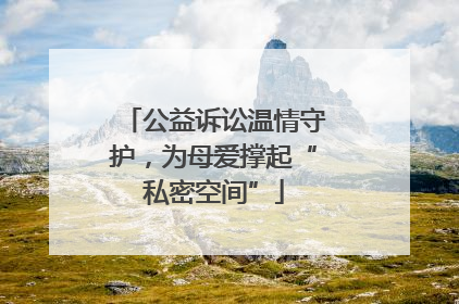 公益诉讼温情守护，为母爱撑起“私密空间”