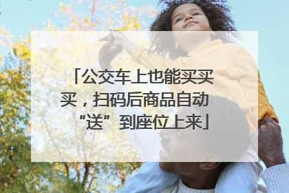 公交车上也能买买买，扫码后商品自动“送”到座位上来