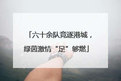 六十余队竞逐港城，绿茵激情“足”够燃